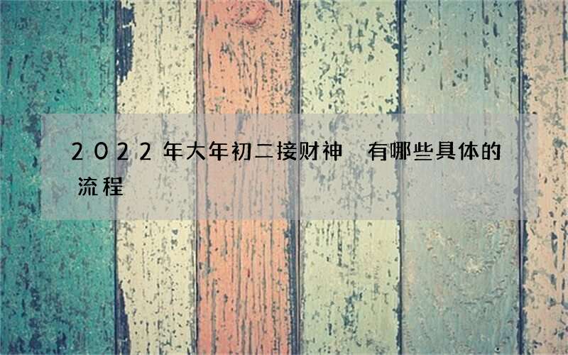 2022年大年初二接财神 有哪些具体的流程